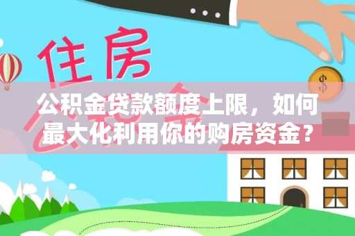 望牛墩公积金贷款额度上限，如何最大化利用你的购房资金？