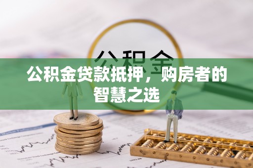 望牛墩公积金贷款抵押，购房者的智慧之选