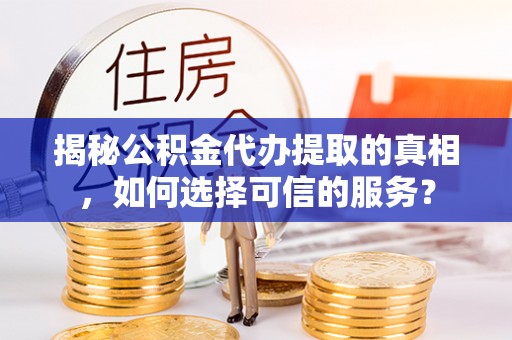 望牛墩揭秘公积金代办提取的真相，如何选择可信的服务？