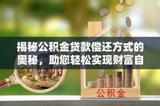 望牛墩揭秘公积金贷款偿还方式的奥秘，助您轻松实现财富自由