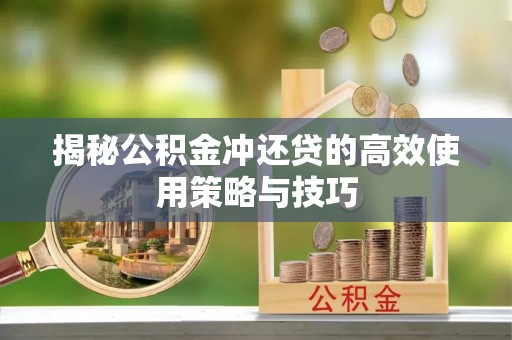 望牛墩揭秘公积金冲还贷的高效使用策略与技巧