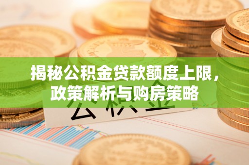望牛墩揭秘公积金贷款额度上限，政策解析与购房策略