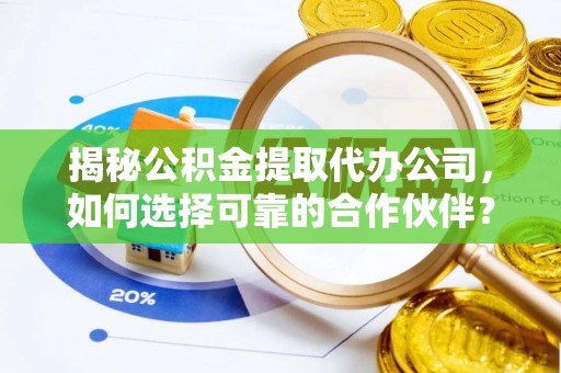 望牛墩揭秘公积金提取代办公司，如何选择可靠的合作伙伴？