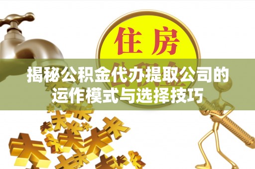 望牛墩揭秘公积金代办提取公司的运作模式与选择技巧