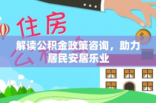望牛墩解读公积金政策咨询，助力居民安居乐业