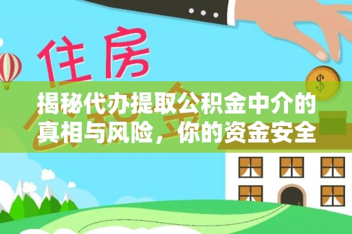 望牛墩揭秘代办提取公积金中介的真相与风险，你的资金安全如何保障？