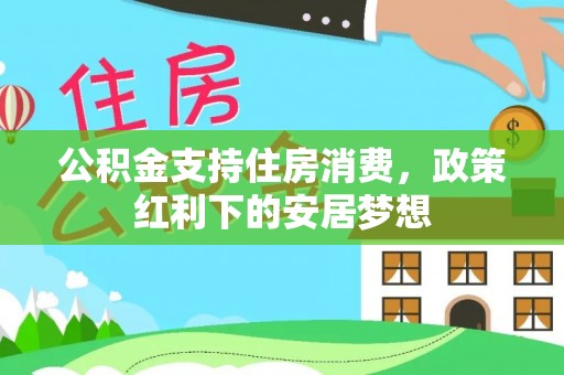望牛墩公积金支持住房消费，政策红利下的安居梦想