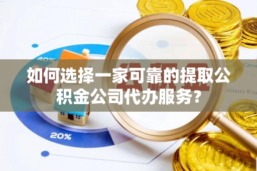 望牛墩如何选择一家可靠的提取公积金公司代办服务？
