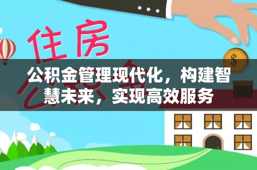 望牛墩公积金管理现代化，构建智慧未来，实现高效服务