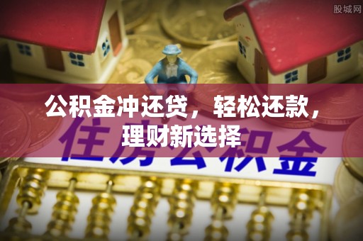 望牛墩公积金冲还贷，轻松还款，理财新选择