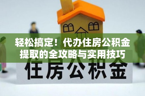 望牛墩轻松搞定！代办住房公积金提取的全攻略与实用技巧