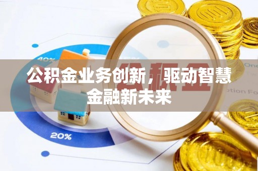 望牛墩公积金业务创新，驱动智慧金融新未来