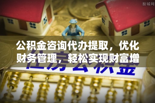 望牛墩公积金咨询代办提取，优化财务管理，轻松实现财富增值