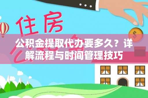 望牛墩公积金提取代办要多久？详解流程与时间管理技巧