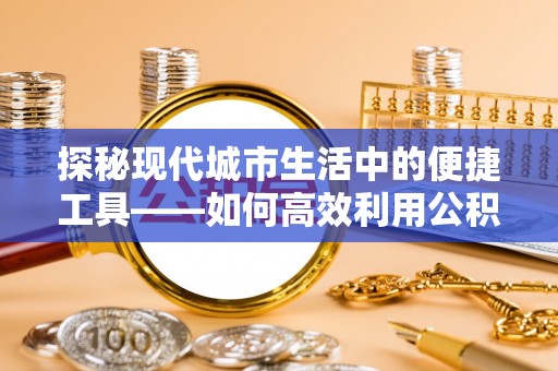 望牛墩探秘现代城市生活中的便捷工具——如何高效利用公积金服务网点查询功能