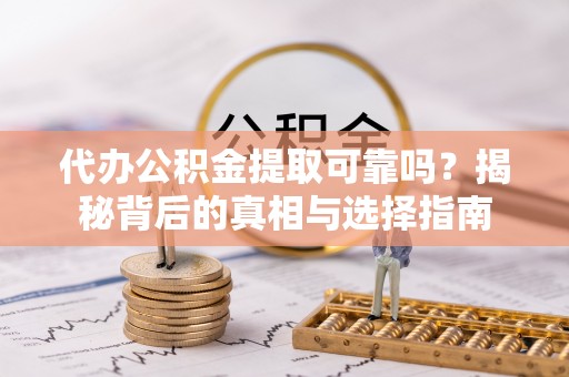 望牛墩代办公积金提取可靠吗？揭秘背后的真相与选择指南