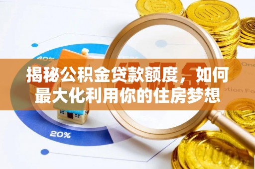 望牛墩揭秘公积金贷款额度，如何最大化利用你的住房梦想