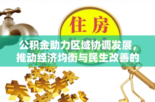 望牛墩公积金助力区域协调发展，推动经济均衡与民生改善的新引擎