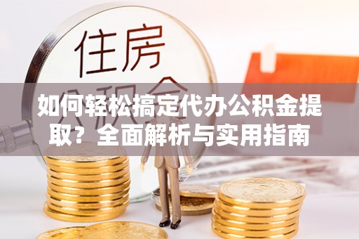 望牛墩如何轻松搞定代办公积金提取？全面解析与实用指南