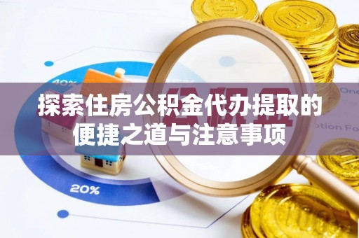 望牛墩探索住房公积金代办提取的便捷之道与注意事项