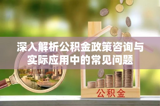 望牛墩深入解析公积金政策咨询与实际应用中的常见问题