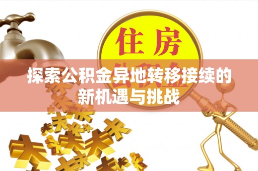 望牛墩探索公积金异地转移接续的新机遇与挑战