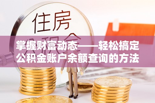 望牛墩掌握财富动态——轻松搞定公积金账户余额查询的方法与技巧