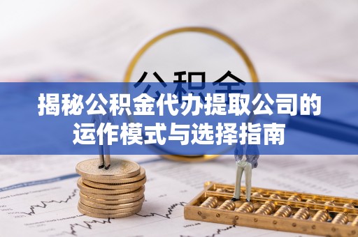 望牛墩揭秘公积金代办提取公司的运作模式与选择指南