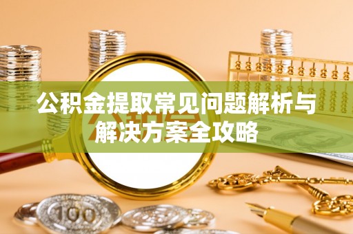 望牛墩公积金提取常见问题解析与解决方案全攻略