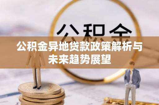 望牛墩公积金异地贷款政策解析与未来趋势展望