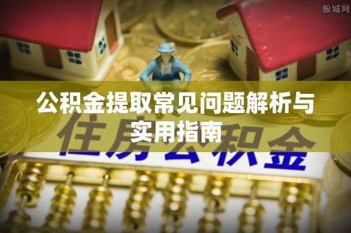 望牛墩公积金提取常见问题解析与实用指南