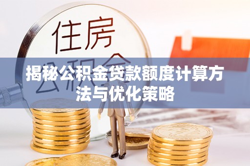 望牛墩揭秘公积金贷款额度计算方法与优化策略