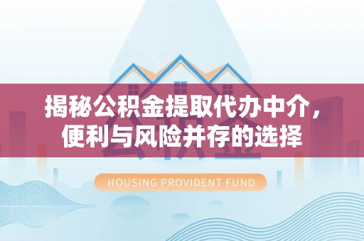望牛墩揭秘公积金提取代办中介，便利与风险并存的选择