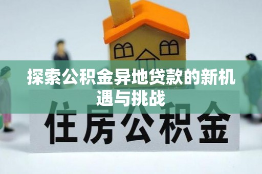 望牛墩探索公积金异地贷款的新机遇与挑战