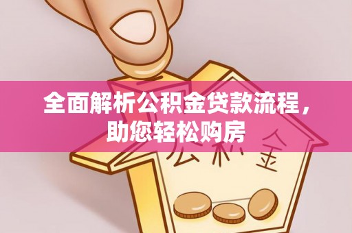 望牛墩全面解析公积金贷款流程，助您轻松购房