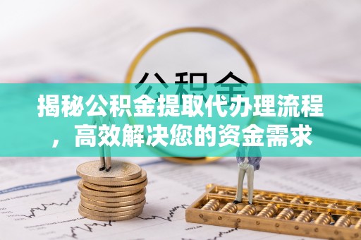 望牛墩揭秘公积金提取代办理流程，高效解决您的资金需求