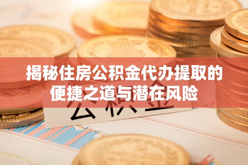望牛墩揭秘住房公积金代办提取的便捷之道与潜在风险