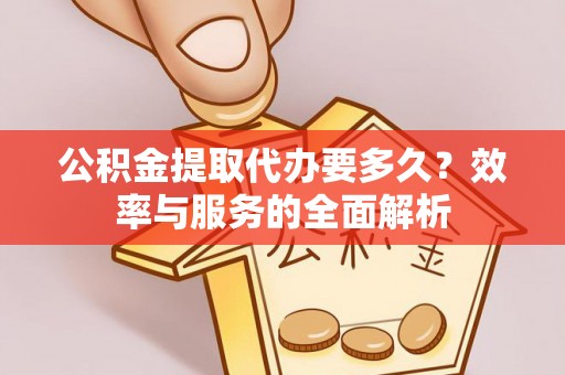望牛墩公积金提取代办要多久？效率与服务的全面解析
