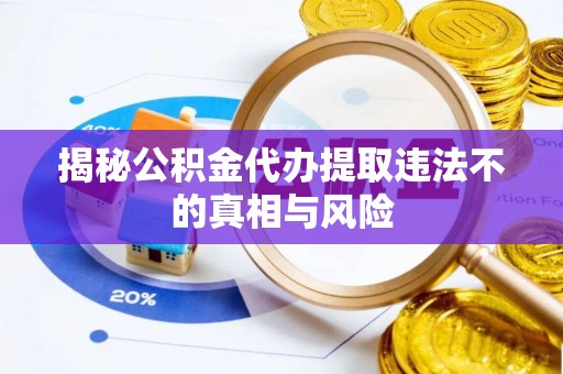 望牛墩揭秘公积金代办提取违法不的真相与风险
