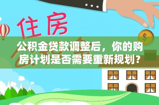 望牛墩公积金贷款调整后，你的购房计划是否需要重新规划？