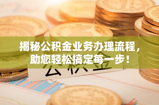 望牛墩揭秘公积金业务办理流程，助您轻松搞定每一步！
