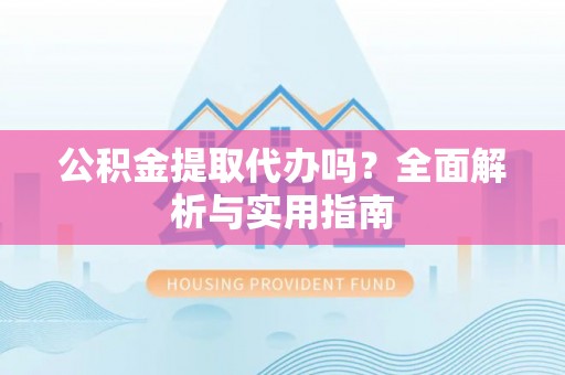 望牛墩公积金提取代办吗？全面解析与实用指南