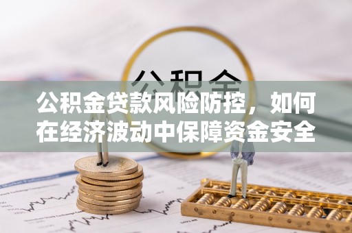 望牛墩公积金贷款风险防控，如何在经济波动中保障资金安全