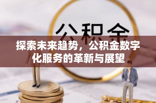 望牛墩探索未来趋势，公积金数字化服务的革新与展望