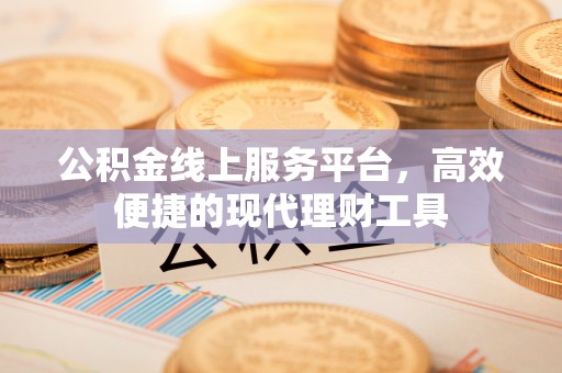 望牛墩公积金线上服务平台，高效便捷的现代理财工具