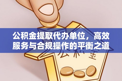 望牛墩公积金提取代办单位，高效服务与合规操作的平衡之道