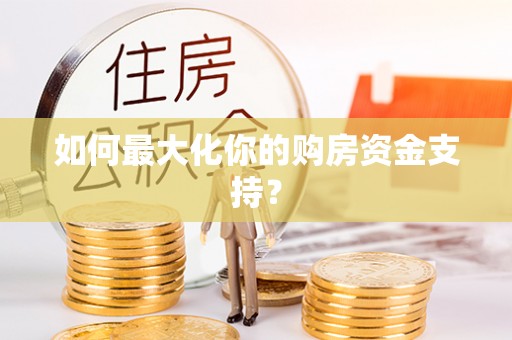 望牛墩如何最大化你的购房资金支持？