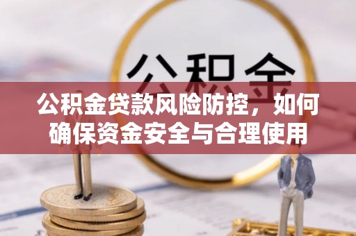 望牛墩公积金贷款风险防控，如何确保资金安全与合理使用