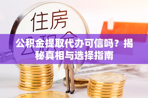 望牛墩公积金提取代办可信吗？揭秘真相与选择指南