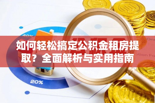 望牛墩如何轻松搞定公积金租房提取？全面解析与实用指南